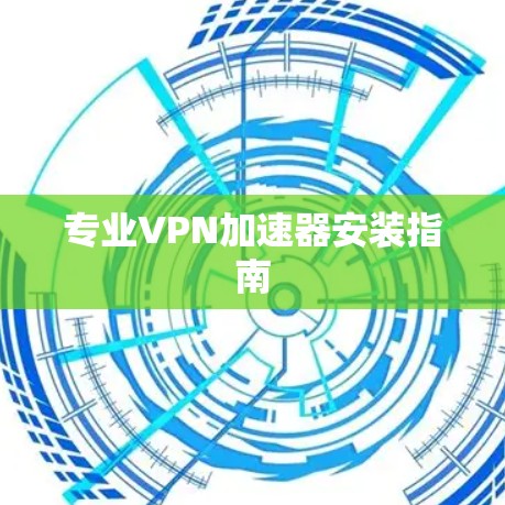 专业VPN加速器安装指南 专业VPN加速器安装指南