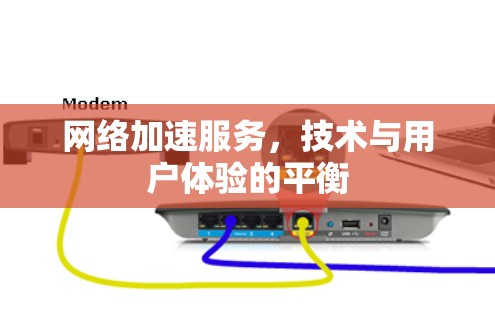 <strong>网络加速</strong>服务，技术与用户体验的平衡
