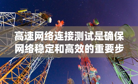 高速网络连接测试是确保网络稳定和高效的重要步骤，以下是系统地学习和掌握该领域知识的总结