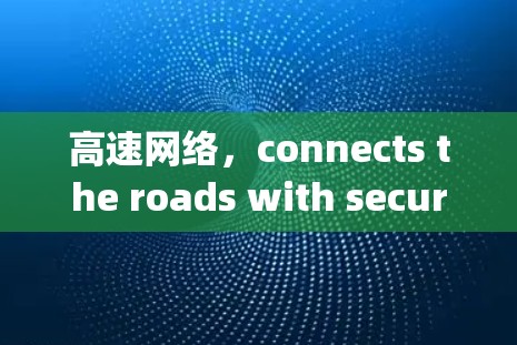 高速网络,connects the roads with secure connectivity 高速网络,connects the roads with secure connectivity