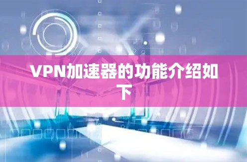 VPN加速器的功能介绍如下 VPN加速器的功能介绍如下