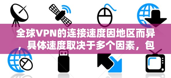 全球VPN的连接速度因地区而异,具体速度取决于多个因素,包括技术架构、网络基础设施、设备性能以及地理位置。以下是一些常见的VPN连接速度范围 全球VPN的连接速度因地区而异,具体速度取决于多个因素,包括技术架构、网络基础设施、设备性能以及地理位置。以下是一些常见的VPN连接速度范围