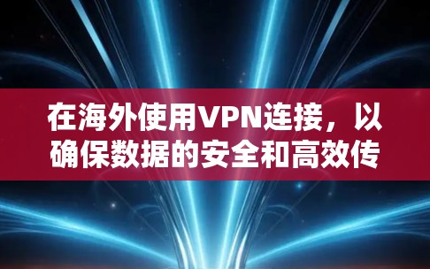 在海外使用VPN连接，以确保数据的安全和高效传输，可以按照以下步骤进行
