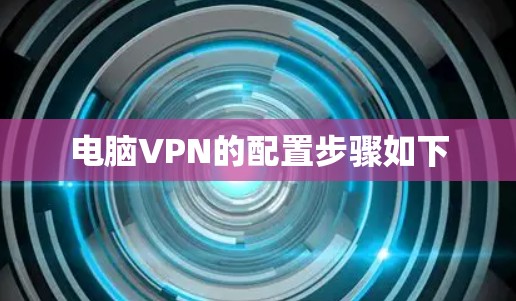 电脑VPN的配置步骤如下