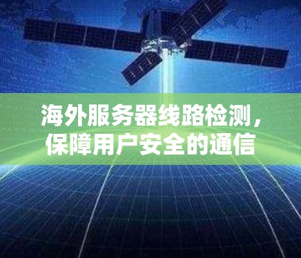 海外服务器线路检测,保障用户安全的通信技术解决方案 海外服务器线路检测,保障用户安全的通信技术解决方案