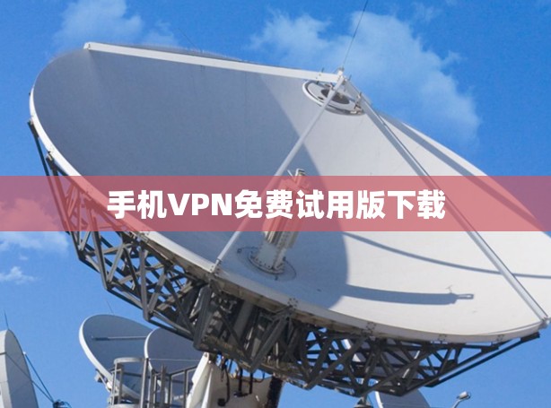 手机VPN免费试用版下载 手机VPN免费试用版下载