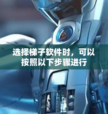 选择梯子软件时,可以按照以下步骤进行 选择梯子软件时,可以按照以下步骤进行