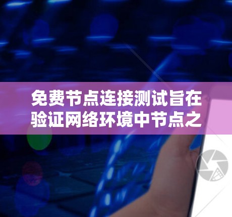 免费节点连接测试旨在验证网络环境中节点之间的连接情况,通常用于测试网络的稳定性、可靠性以及节点之间的通信。以下是详细的步骤和注意事项 免费节点连接测试旨在验证网络环境中节点之间的连接情况,通常用于测试网络的稳定性、可靠性以及节点之间的通信。以下是详细的步骤和注意事项
