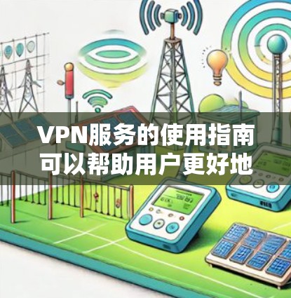 VPN服务的使用指南可以帮助用户更好地管理网络访问，防止网络诈骗和网络攻击。以下是一步步的指南