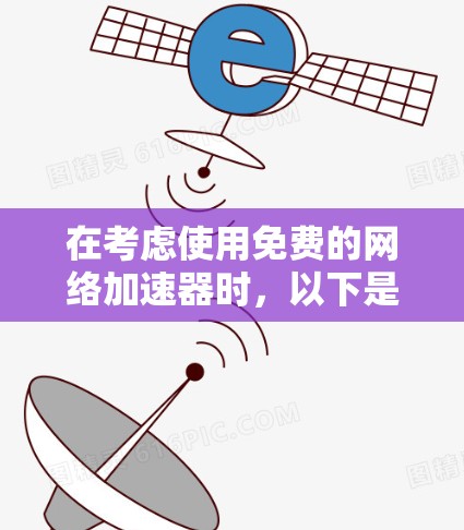 在考虑使用免费的<strong>网络加速</strong>器时，以下是一些步骤性的总结和建议