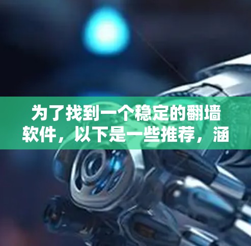 为了找到一个稳定的翻墙软件,以下是一些推荐,涵盖Linux、Windows和Mac平台,确保它们在稳定性和安全性上表现良好 为了找到一个稳定的翻墙软件,以下是一些推荐,涵盖Linux、Windows和Mac平台,确保它们在稳定性和安全性上表现良好