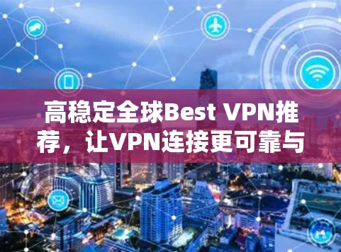 高稳定全球Best VPN推荐,让VPN连接更可靠与安全 高稳定全球Best VPN推荐,让VPN连接更可靠与安全