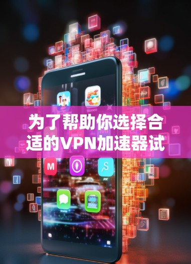 为了帮助你选择合适的VPN加速器试用版,以下是对不同软件的详细分析和推荐 为了帮助你选择合适的VPN加速器试用版,以下是对不同软件的详细分析和推荐