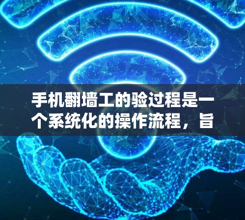手机翻墙工的验过程是一个系统化的操作流程，旨在将手机从一个设备上复制到另一个设备上。以下是一个详细的步骤指南，帮助您顺利完成手机翻墙操作