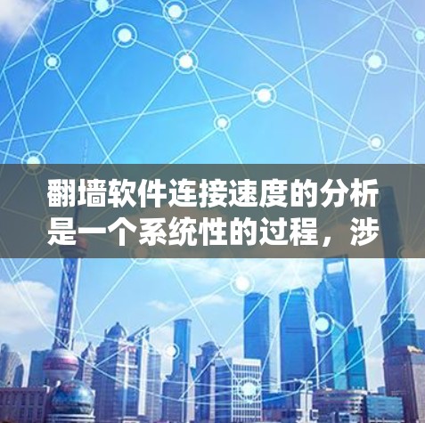 翻墙软件连接速度的分析是一个系统性的过程,涉及多个步骤和因素。以下是一个分步的总结和推荐 翻墙软件连接速度的分析是一个系统性的过程,涉及多个步骤和因素。以下是一个分步的总结和推荐