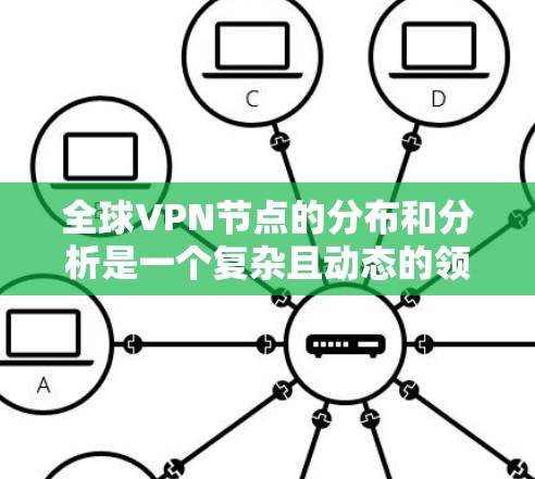 全球VPN节点的分布和分析是一个复杂且动态的领域，涉及多个国家和地区，以及它们在网络安全、政治、文化和法律方面的互动。以下是一些关于全球VPN节点的分析和相关信息