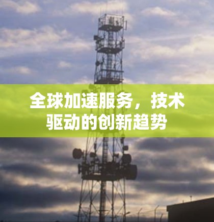 全球加速服务,技术驱动的创新趋势 全球加速服务,技术驱动的创新趋势