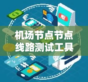 机场节点节点线路测试工具,高效精准智能化解决方案 机场节点节点线路测试工具,高效精准智能化解决方案