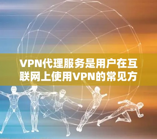 VPN代理服务是用户在互联网上使用VPN的常见方式，尤其是在需要切换语言或地区时。以下是对几种主要的VPN代理平台的体验评测