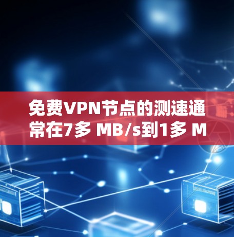 免费VPN节点的测速通常在7多 MB/s到1多 MB/s之间，主要取决于服务的类型和服务器的负载。以下是一些常见的免费VPN服务及其测速情况