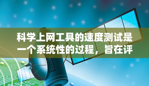 <strong>科学上网工具</strong>的速度测试是一个系统性的过程，旨在评估不同工具在处理科学计算任务时的响应时间和性能。以下是一个详细且结构化的步骤指南