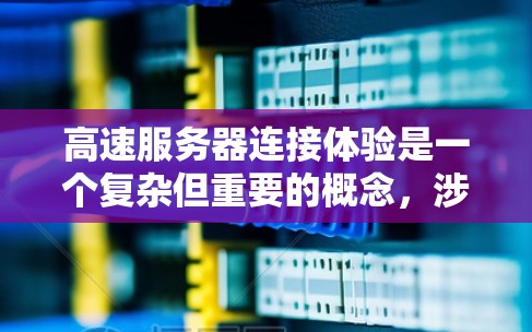 高速服务器连接体验是一个复杂但重要的概念，涉及多个方面的优化。以下是对高速服务器连接体验的详细分析和建议