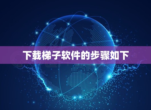 下载梯子软件的步骤如下 下载梯子软件的步骤如下