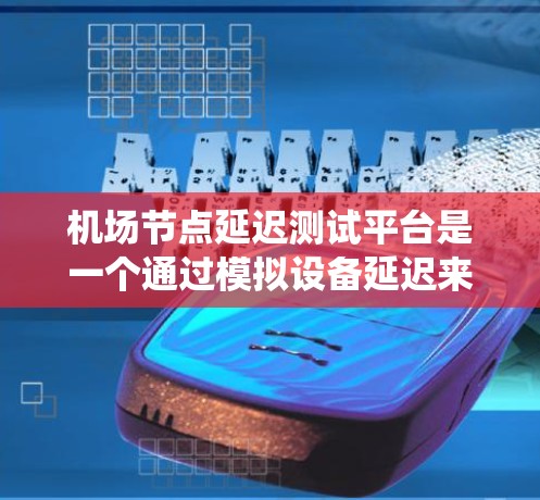 机场节点延迟测试平台是一个通过模拟设备延迟来测试设备性能和优化系统结构的工具,旨在提升机场的运行效率和稳定性。以下是关于该平台的详细分析 机场节点延迟测试平台是一个通过模拟设备延迟来测试设备性能和优化系统结构的工具,旨在提升机场的运行效率和稳定性。以下是关于该平台的详细分析