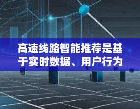 高速线路智能推荐是基于实时数据、用户行为分析和智能算法的推荐系统,旨在为用户提供最优化的交通出行方案。以下是一些可能涉及的方面和建议 高速线路智能推荐是基于实时数据、用户行为分析和智能算法的推荐系统,旨在为用户提供最优化的交通出行方案。以下是一些可能涉及的方面和建议