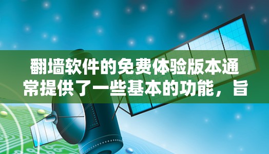 翻墙软件的免费体验版本通常提供了一些基本的功能，旨在让用户快速完成翻墙操作，而不需要使用完整的功能。以下是对这类免费体验版本的详细介绍