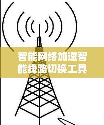 智能<strong>网络加速</strong>智能线路切换工具评测
