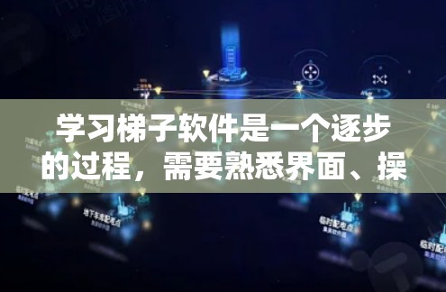 学习梯子软件是一个逐步的过程，需要熟悉界面、操作功能以及高级功能。以下是一个详细的步骤指南，帮助你快速上手梯子软件