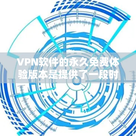 VPN软件的永久免费体验版本是提供了一段时间内免费访问的软件，通常适用于个人用户。以下是对该版本的详细介绍