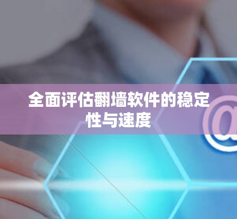 全面评估翻墙软件的稳定性与速度