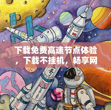 下载免费高速节点体验，下载不挂机，畅享网络乐趣