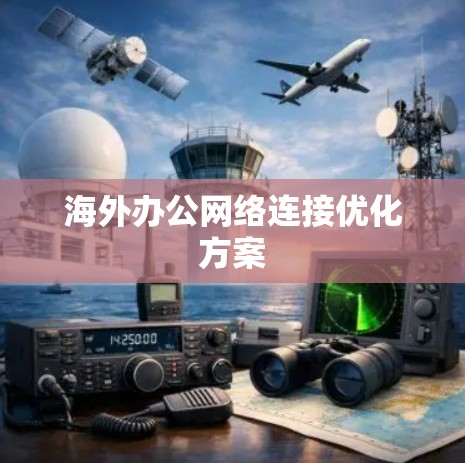 海外办公网络连接优化方案