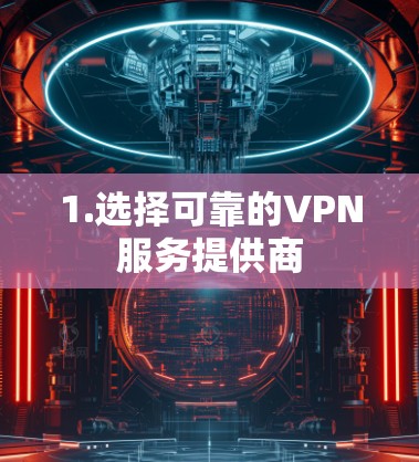 1.选择可靠的VPN服务提供商