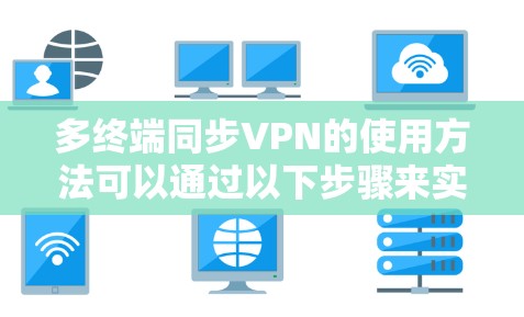 多终端同步VPN的使用方法可以通过以下步骤来实现