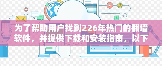 为了帮助用户找到226年热门的翻墙软件,并提供下载和安装指南,以下是一个分步的解决方案 为了帮助用户找到226年热门的翻墙软件,并提供下载和安装指南,以下是一个分步的解决方案
