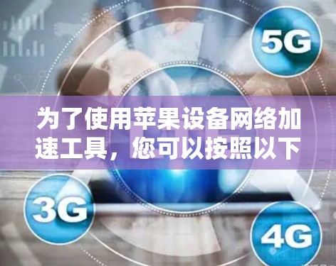 为了使用苹果设备<strong>网络加速</strong>工具，您可以按照以下步骤进行