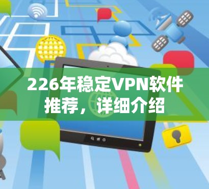 226年稳定VPN软件推荐,详细介绍 226年稳定VPN软件推荐,详细介绍