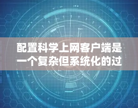 配置科学上网客户端是一个复杂但系统化的过程,涉及多个步骤和细节。以下是一个详细的步骤指南,帮助您顺利完成配置 配置科学上网客户端是一个复杂但系统化的过程,涉及多个步骤和细节。以下是一个详细的步骤指南,帮助您顺利完成配置
