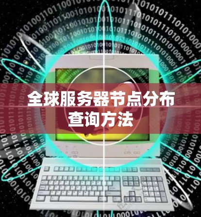 全球服务器节点分布查询方法 全球服务器节点分布查询方法