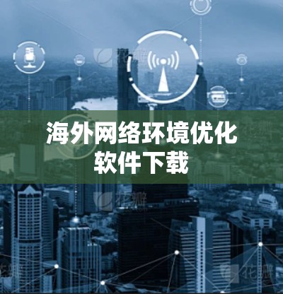 海外网络环境优化软件下载 海外网络环境优化软件下载