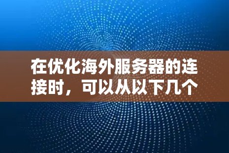 在优化海外服务器的连接时,可以从以下几个方面入手,逐步提升连接速度和可靠性 在优化海外服务器的连接时,可以从以下几个方面入手,逐步提升连接速度和可靠性