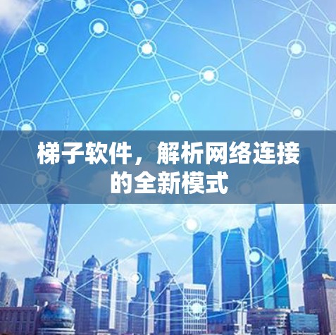 梯子软件,解析网络连接的全新模式 梯子软件,解析网络连接的全新模式