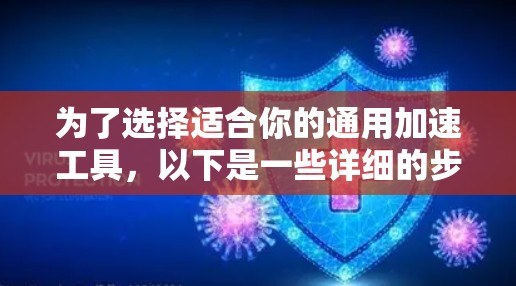 为了选择适合你的通用加速工具，以下是一些详细的步骤和建议