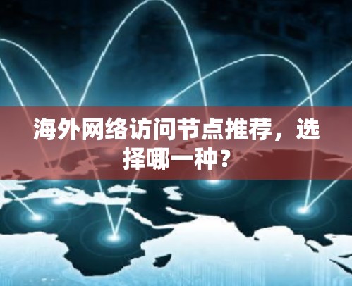 海外网络访问节点推荐,选择哪一种? 海外网络访问节点推荐,选择哪一种?