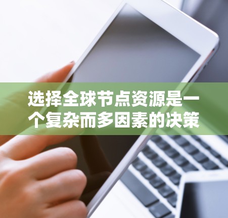 选择全球节点资源是一个复杂而多因素的决策过程,涉及多个关键要素。以下是详细的指南,帮助您做出明智的选择 选择全球节点资源是一个复杂而多因素的决策过程,涉及多个关键要素。以下是详细的指南,帮助您做出明智的选择