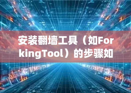 安装翻墙工具（如ForkingTool）的步骤如下